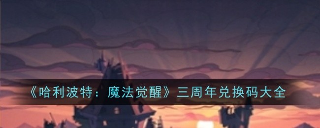 哈利波特：魔法觉醒三周年兑换码大全