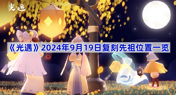 光遇2024年9月19日复刻先祖位置一览 光遇2024年9月19日复刻先祖在哪